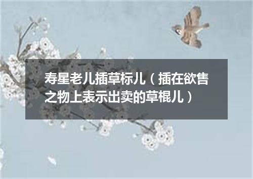 寿星老儿插草标儿（插在欲售之物上表示出卖的草棍儿）