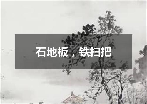 石地板，铁扫把