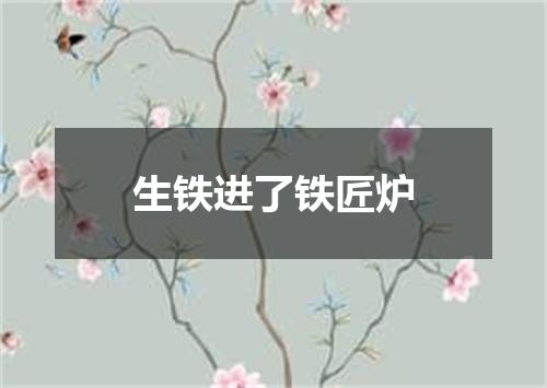 生铁进了铁匠炉