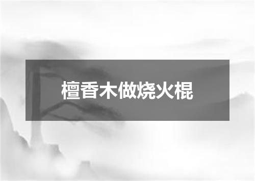 檀香木做烧火棍