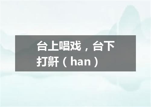 台上唱戏，台下打鼾（han）
