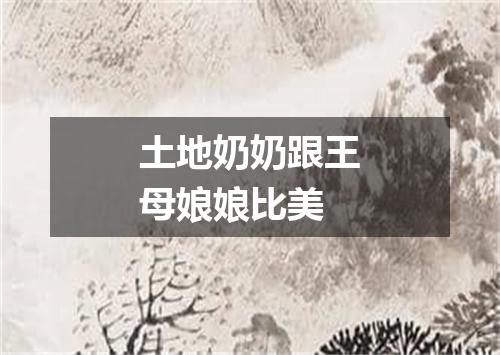 土地奶奶跟王母娘娘比美