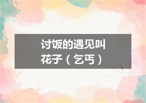 讨饭的遇见叫花子（乞丐）