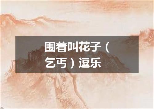 围着叫花子（乞丐）逗乐