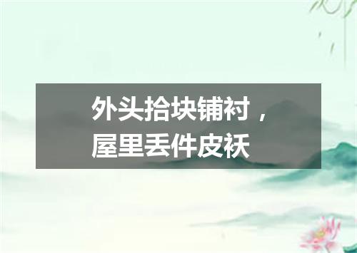 外头拾块铺衬，屋里丢件皮袄