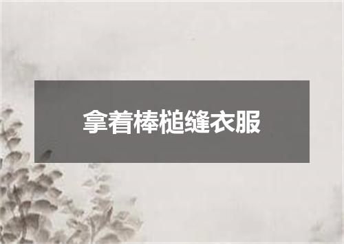 拿着棒槌缝衣服