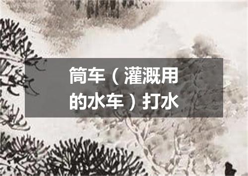 筒车（灌溉用的水车）打水