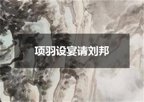项羽设宴请刘邦