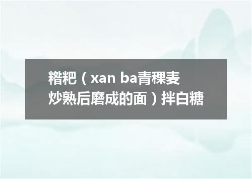 糌粑（xan ba青稞麦炒熟后磨成的面）拌白糖