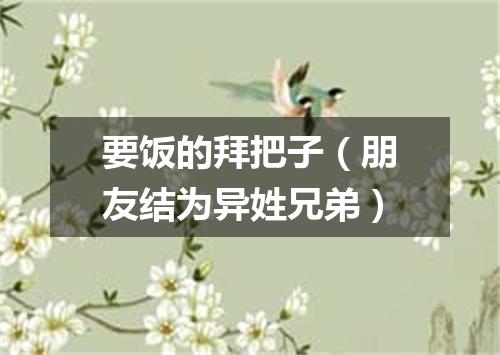 要饭的拜把子（朋友结为异姓兄弟）