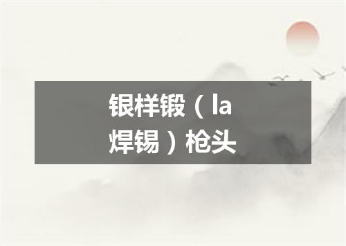 银样锻（la焊锡）枪头