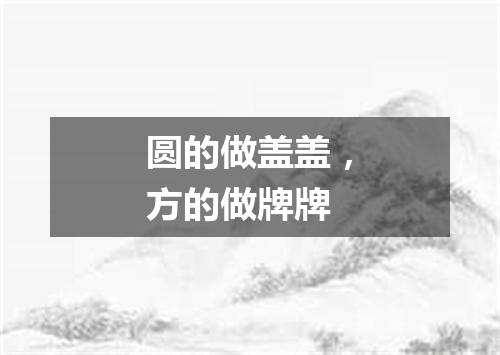 圆的做盖盖，方的做牌牌