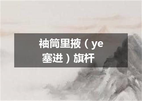 袖筒里掖（ye 塞进）旗杆