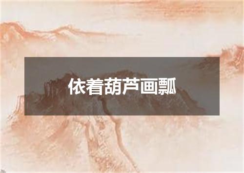 依着葫芦画瓢