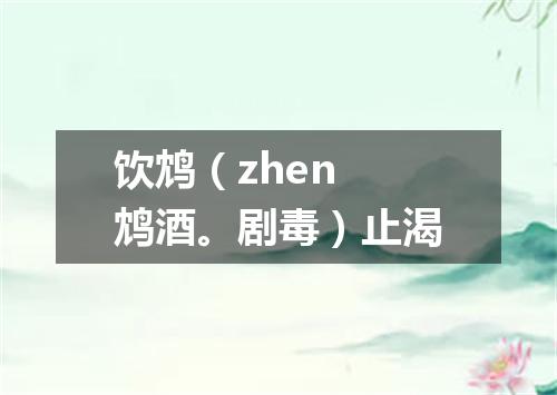 饮鸩（zhen 鸩酒。剧毒）止渴