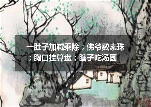 一肚子加减乘除；佛爷数素珠；胸口挂算盘；瞎子吃汤圆