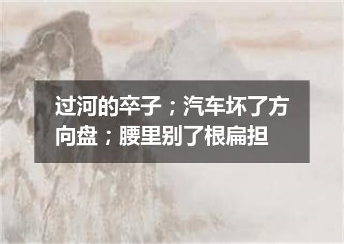 过河的卒子；汽车坏了方向盘；腰里别了根扁担