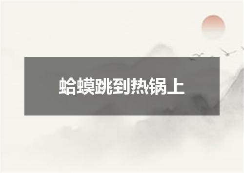 蛤蟆跳到热锅上