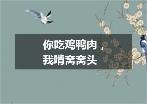 你吃鸡鸭肉，我啃窝窝头