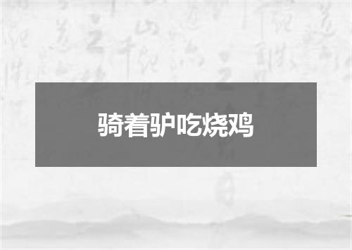 骑着驴吃烧鸡