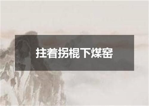 拄着拐棍下煤窑
