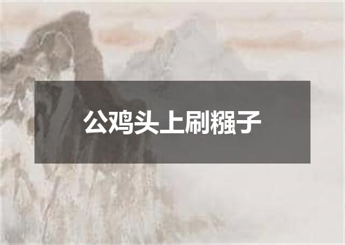 公鸡头上刷糨子