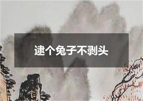 逮个兔子不剥头