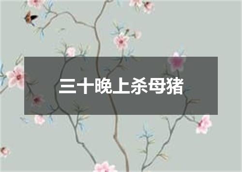 三十晚上杀母猪
