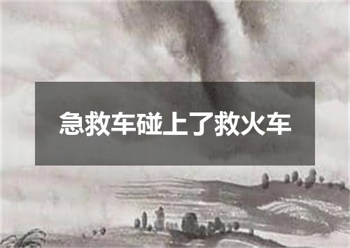 急救车碰上了救火车