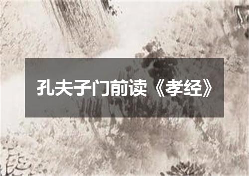 孔夫子门前读《孝经》