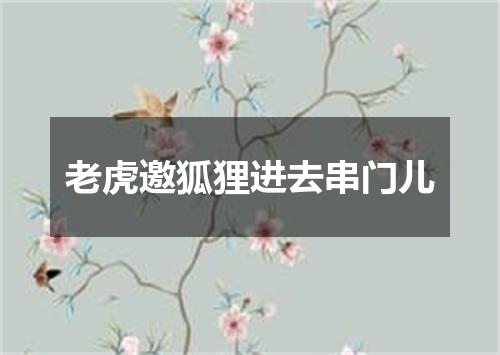 老虎邀狐狸进去串门儿