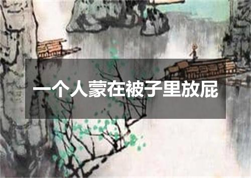 一个人蒙在被子里放屁