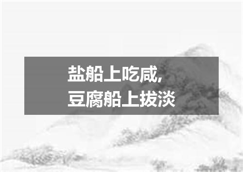 盐船上吃咸,豆腐船上拔淡