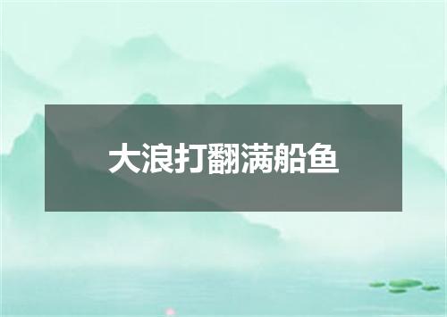 大浪打翻满船鱼