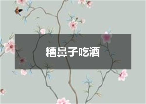 糟鼻子吃酒