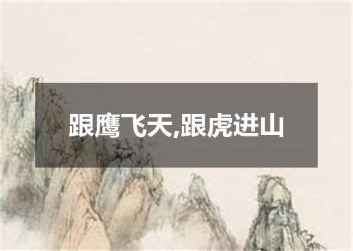 跟鹰飞天,跟虎进山
