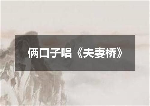 俩口子唱《夫妻桥》