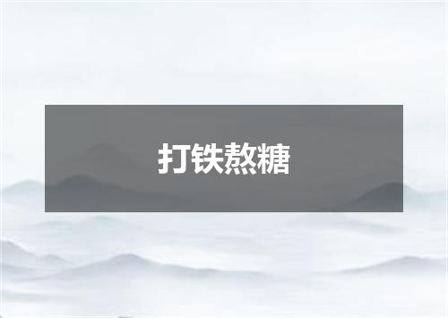 打铁熬糖