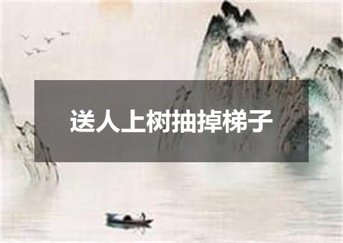 送人上树抽掉梯子