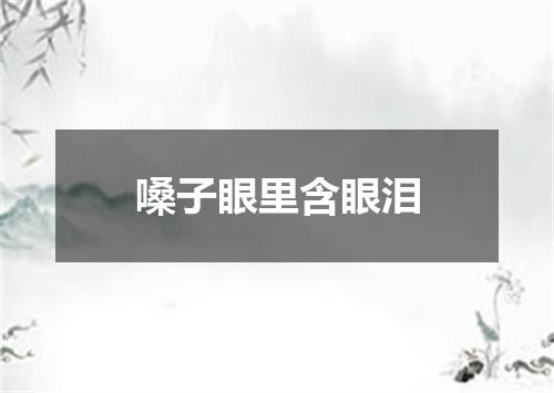 嗓子眼里含眼泪
