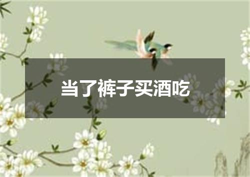 当了裤子买酒吃