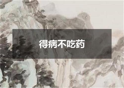 得病不吃药