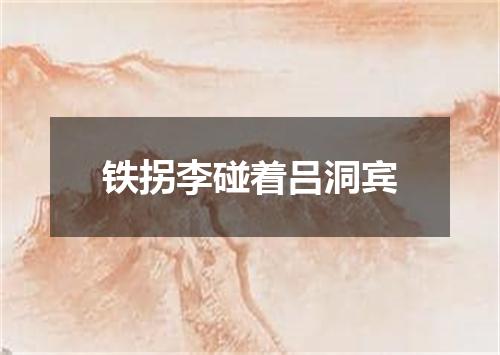 铁拐李碰着吕洞宾