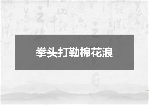 拳头打勒棉花浪