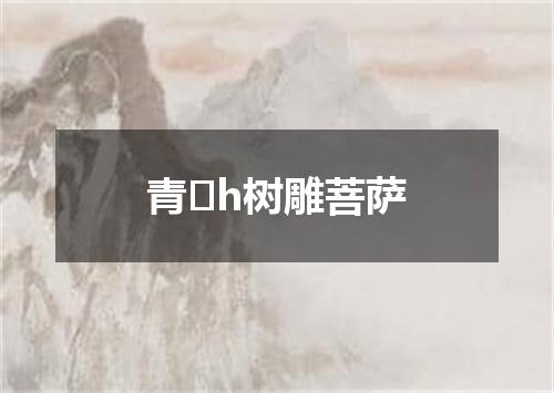 青�h树雕菩萨