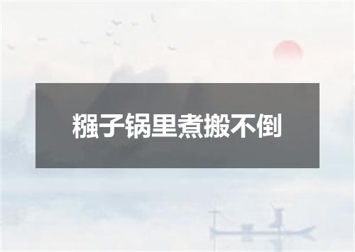 糨子锅里煮搬不倒