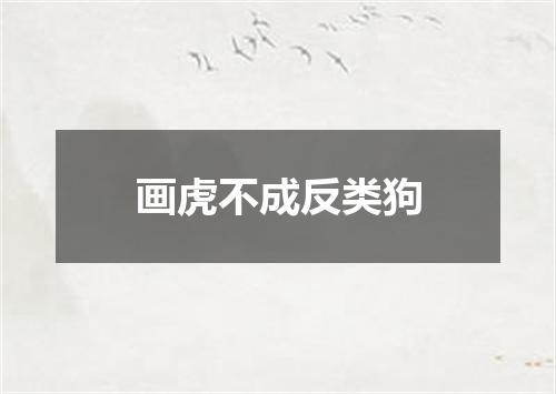 画虎不成反类狗