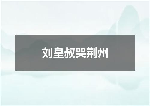 刘皇叔哭荆州