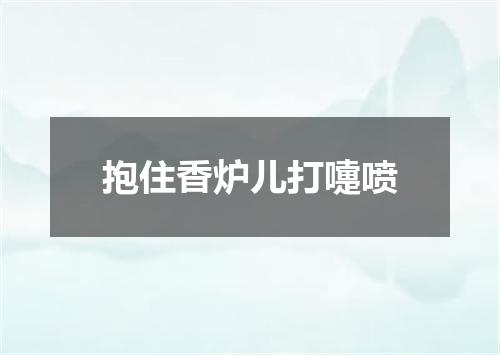 抱住香炉儿打嚏喷
