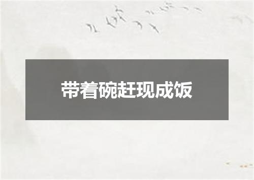 带着碗赶现成饭